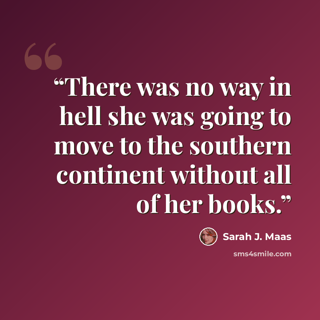 “There was no way in hell she was going to move to the southern continent without all of her books.” quote by Sarah J. Maas