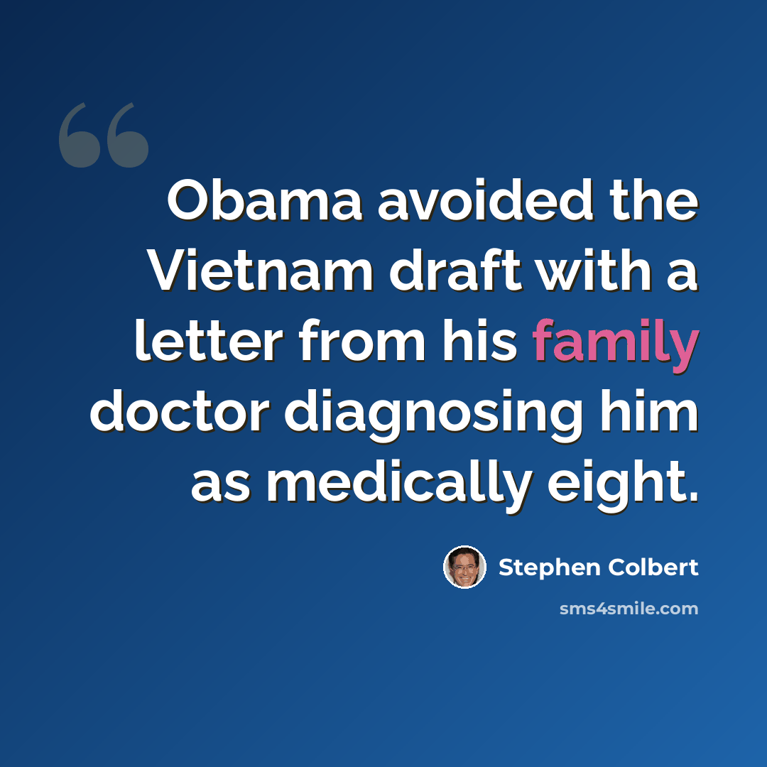 “Obama avoided the Vietnam draft with a letter from his family doctor diagnosing him as medically eight.” quote by Stephen Colbert