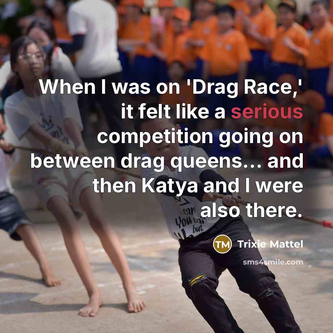 “When I was on 'Drag Race,' it felt like a serious competition going on between drag queens... and then Katya and I were also there.” quote by Trixie Mattel