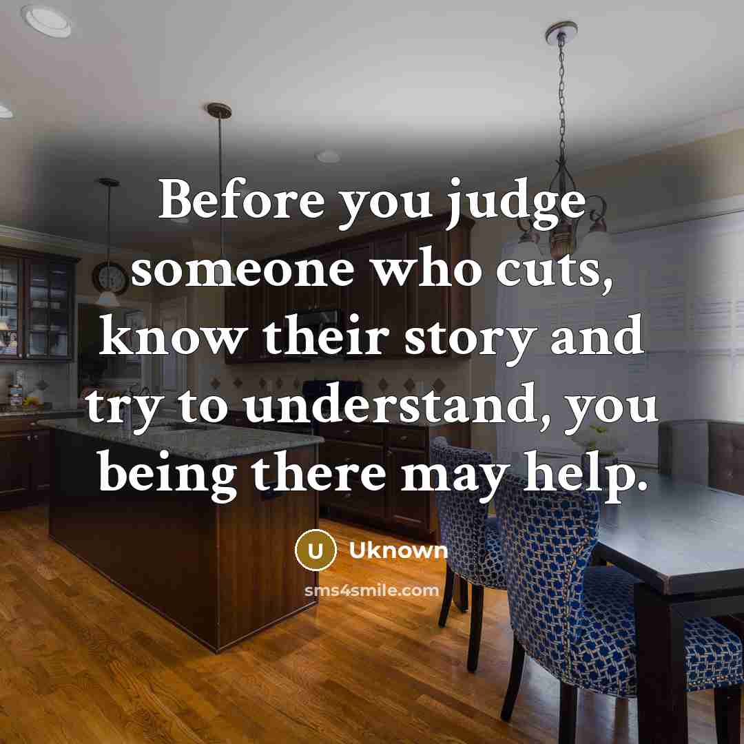 “Before you judge someone who cuts, know their story and try to understand, you being there may help.” quote by Uknown
