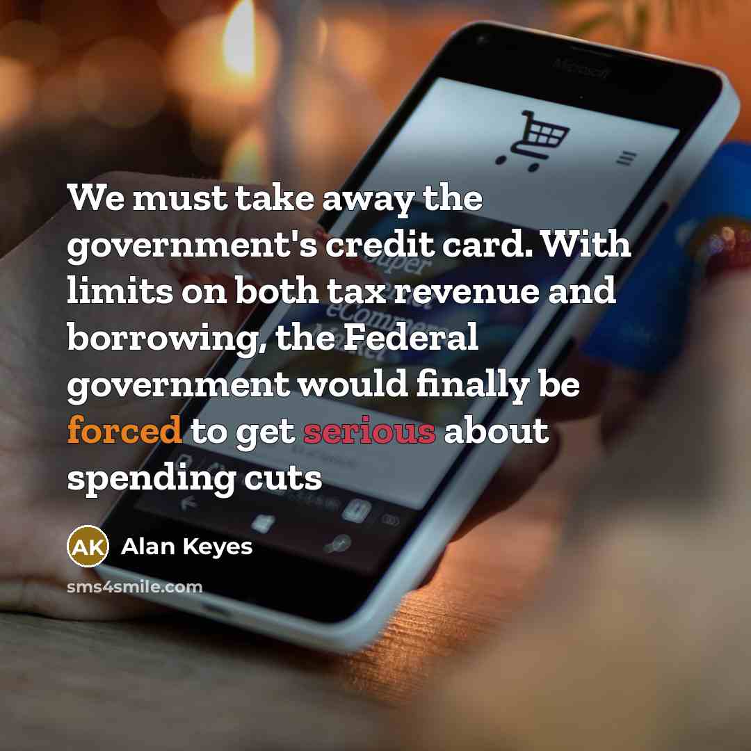 “We must take away the government's credit card. With limits on both tax revenue and borrowing, the Federal government would finally be forced to get serious about spending cuts” quote by Alan Keyes