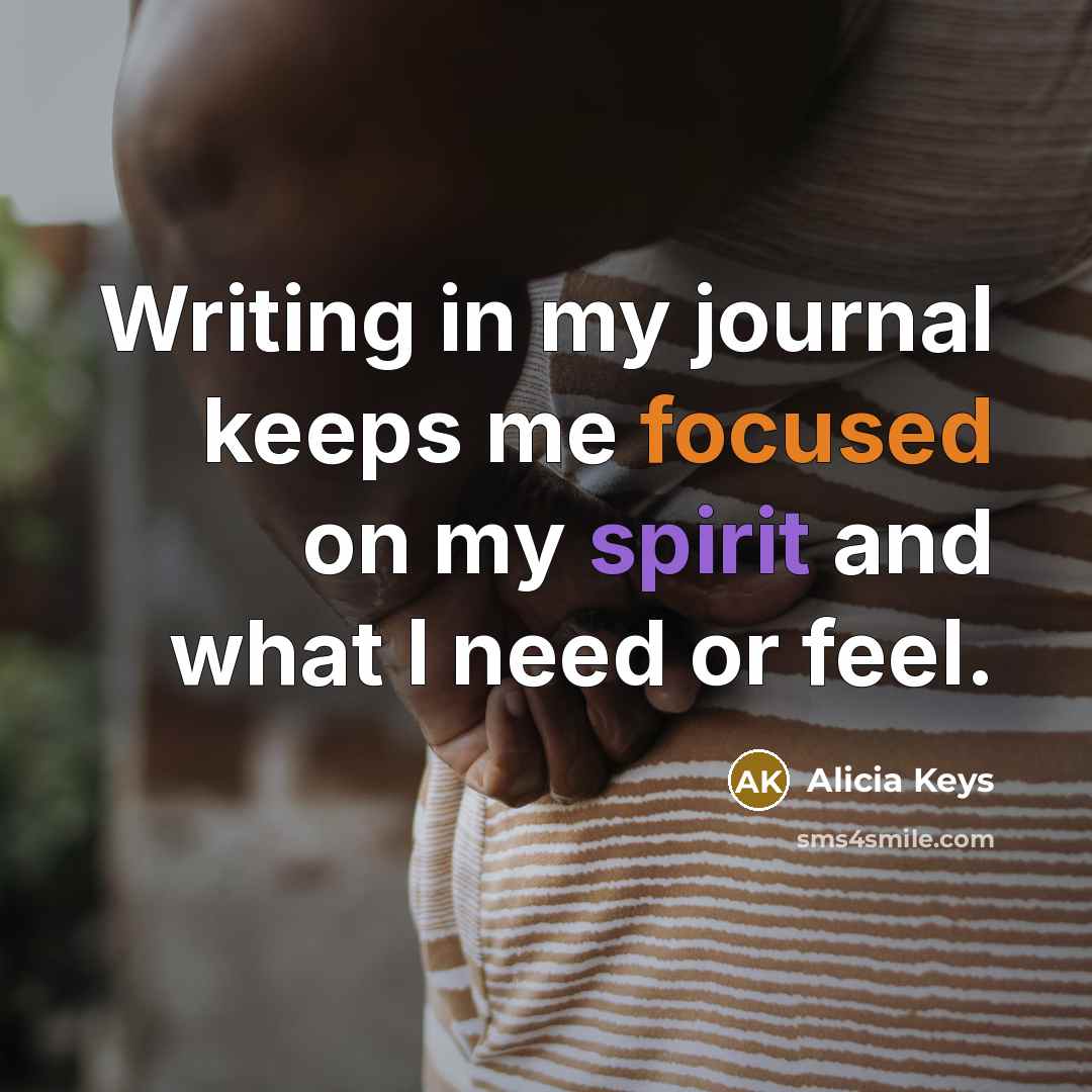 “Writing in my journal keeps me focused on my spirit and what I need or feel.” quote by Alicia Keys
