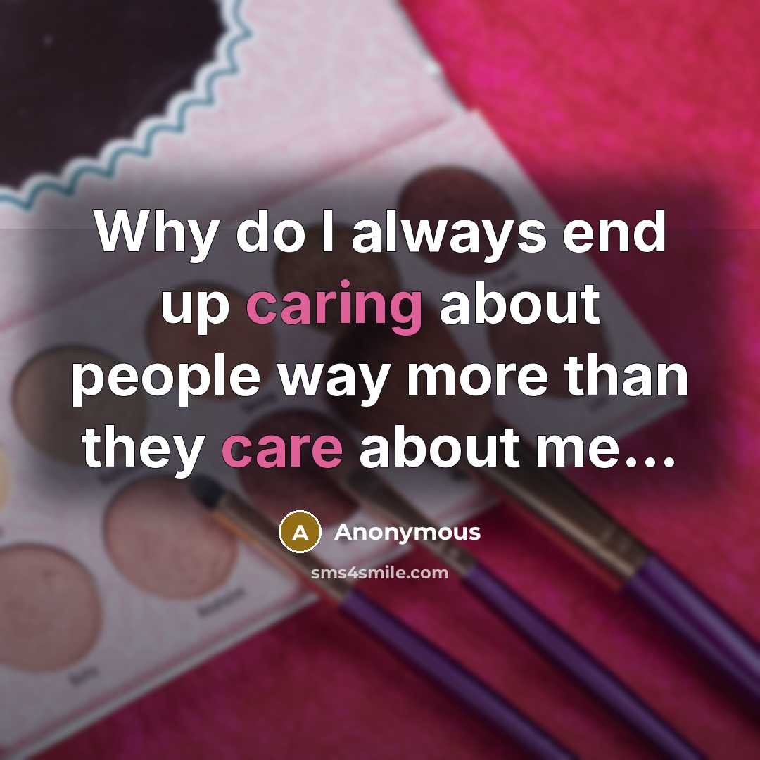 “Why do I always end up caring about people way more than they care about me...” quote by Anonymous
