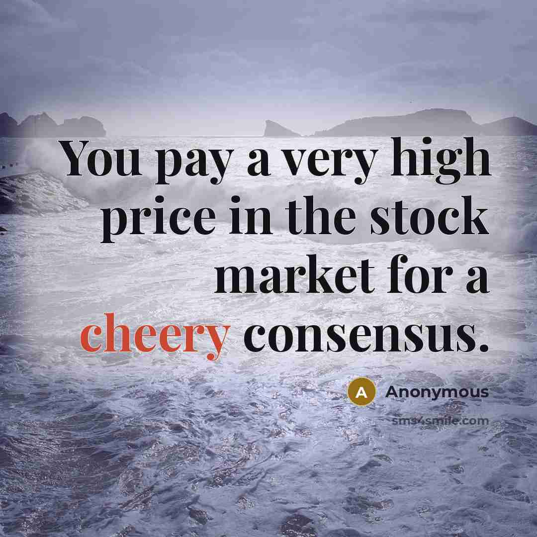 “You pay a very high price in the stock market for a cheery consensus.” quote by Anonymous