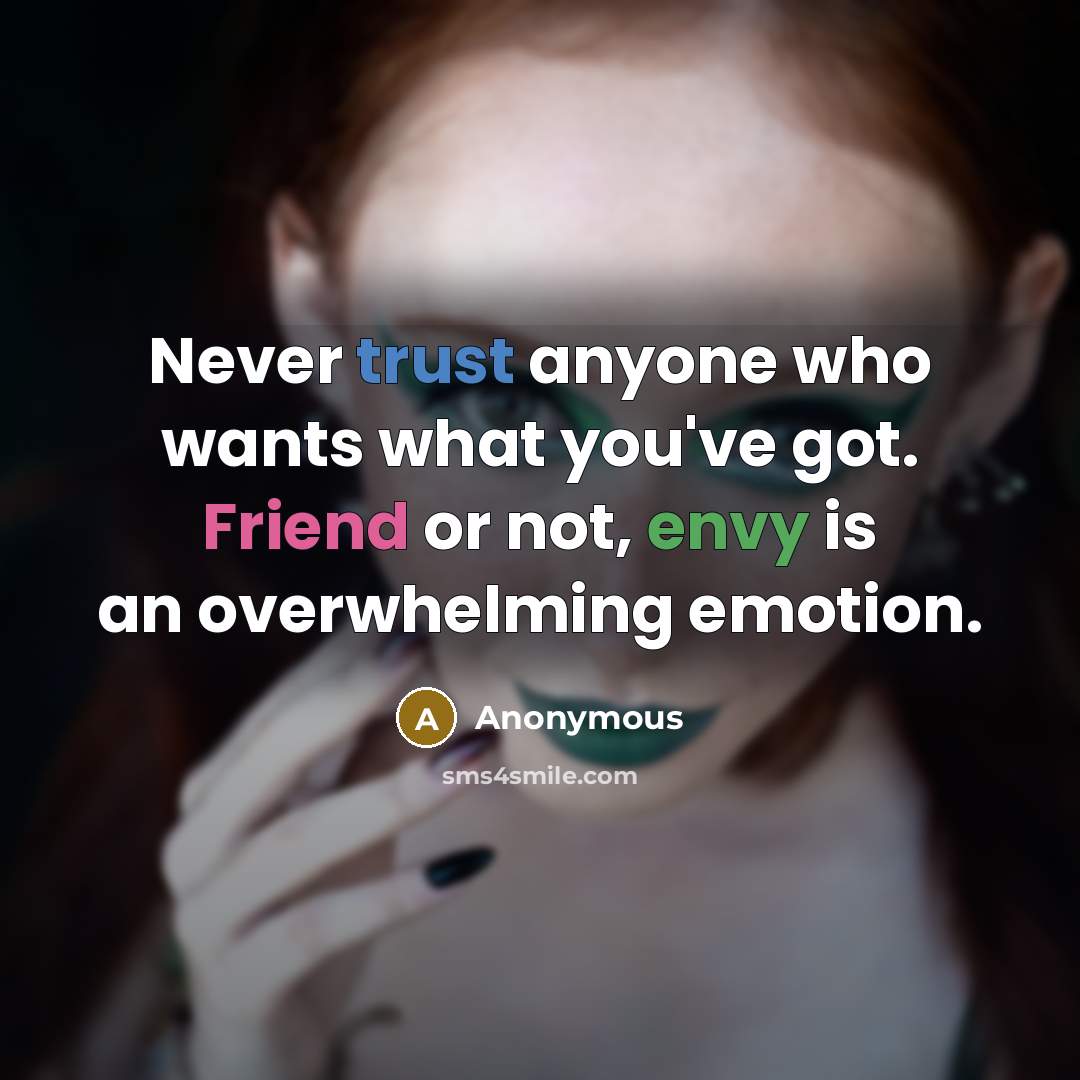 “Never trust anyone who wants what you've got. Friend or not, envy is an overwhelming emotion.” quote by Anonymous