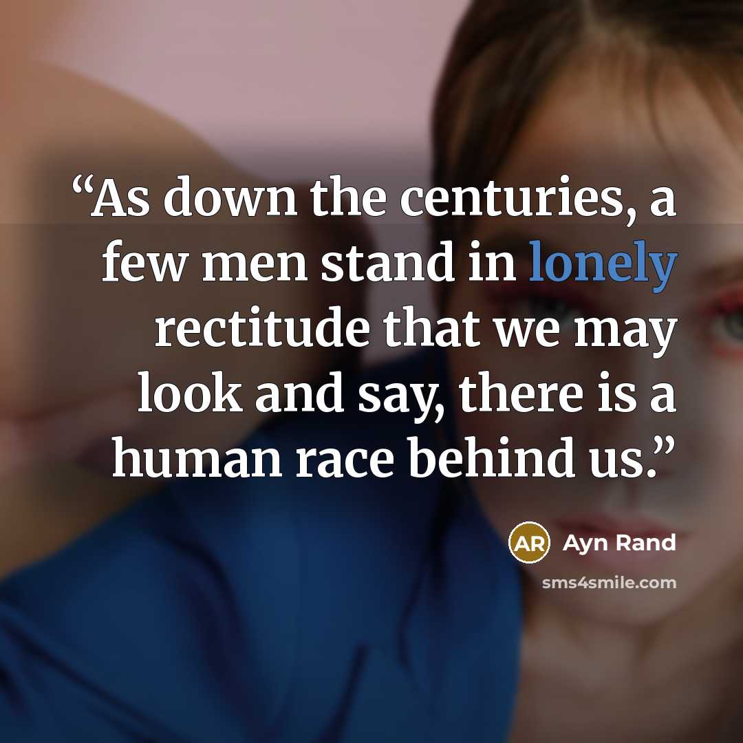“As down the centuries, a few men stand in lonely rectitude that we may look and say, there is a human race behind us.” quote by Ayn Rand