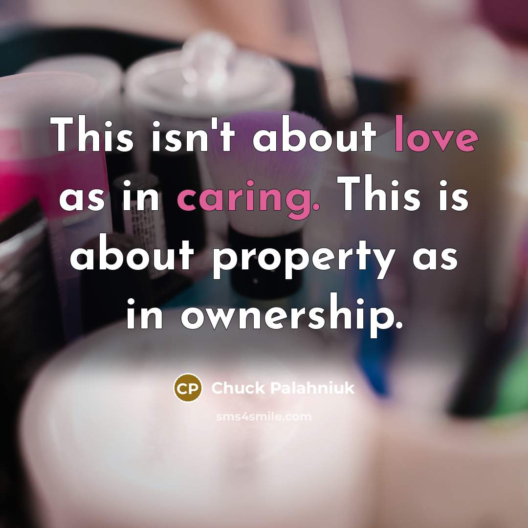 “This isn't about love as in caring. This is about property as in ownership.” quote by Chuck Palahniuk