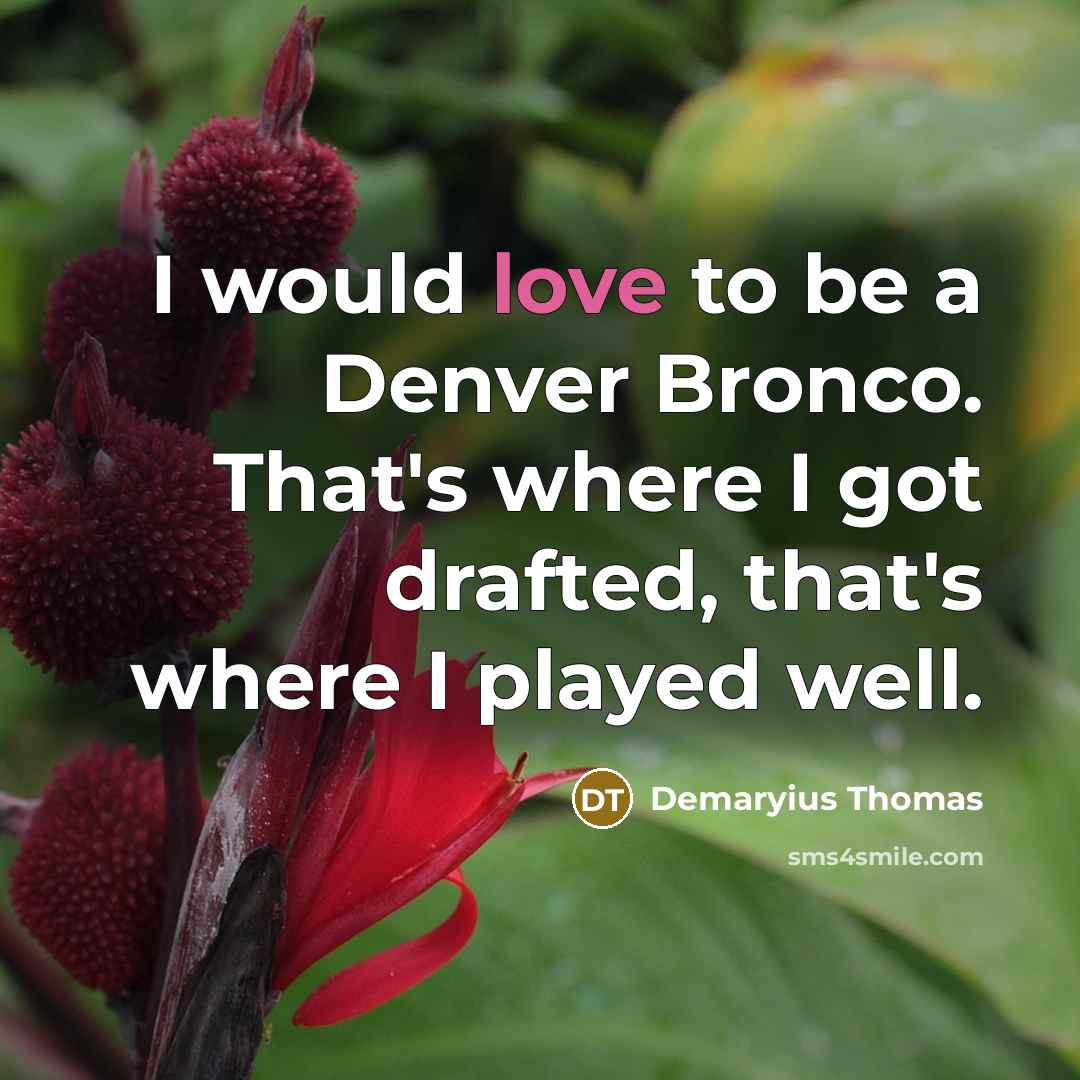 “I would love to be a Denver Bronco. That's where I got drafted, that's where I played well.” quote by Demaryius Thomas