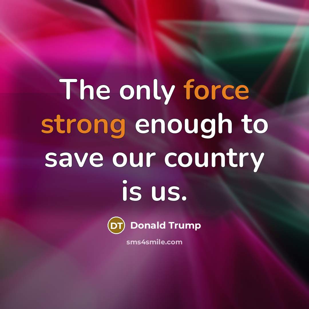 “The only force strong enough to save our country is us.” quote by Donald Trump