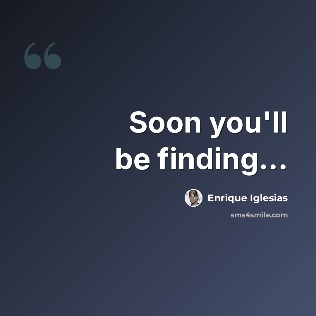 “Soon you'll be finding...” quote by Enrique Iglesias