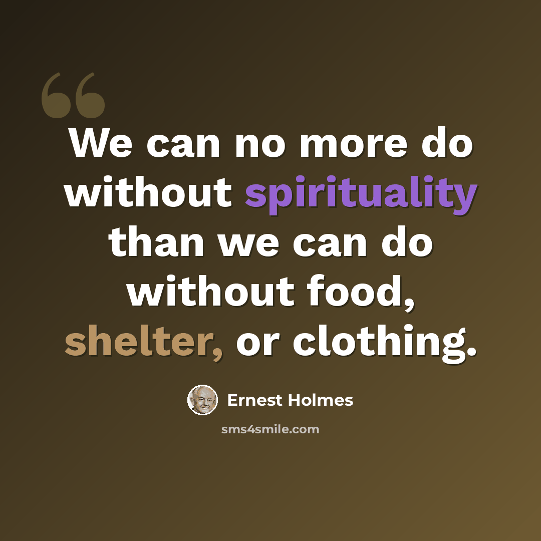 “We can no more do without spirituality than we can do without food, shelter, or clothing.” quote by Ernest Holmes