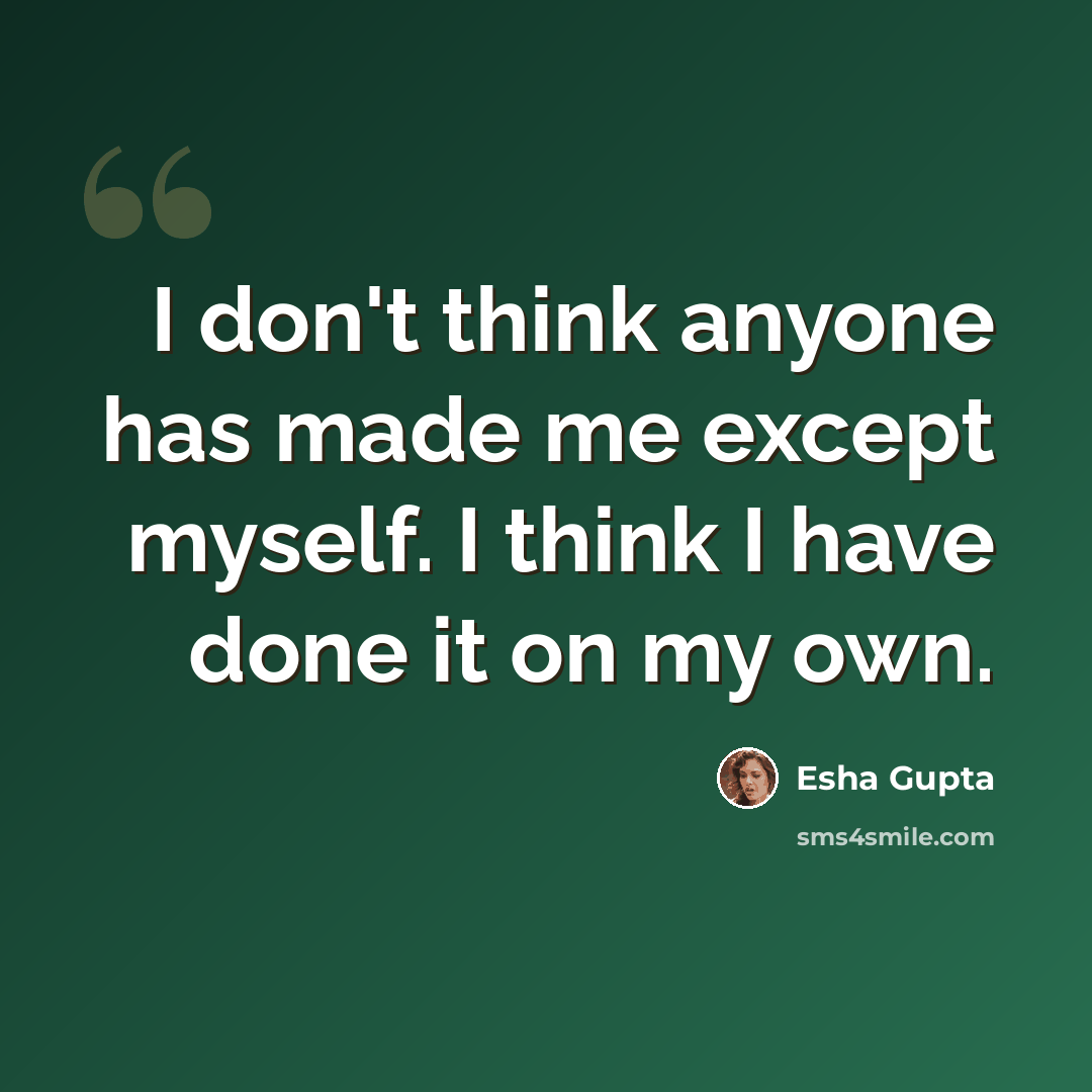 “I don't think anyone has made me except myself. I think I have done it on my own.” quote by Esha Gupta