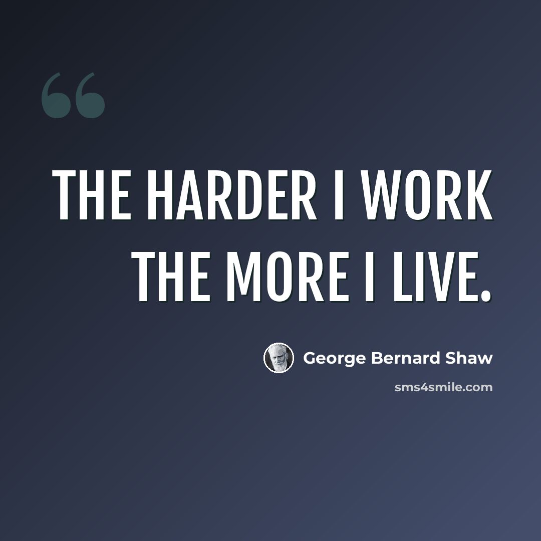 “The harder I work the more I live.” quote by George Bernard Shaw