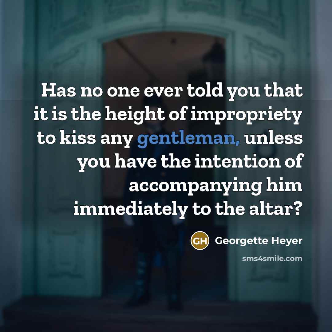 “Has no one ever told you that it is the height of impropriety to kiss any gentleman, unless you have the intention of accompanying him immediately to the altar?” quote by Georgette Heyer