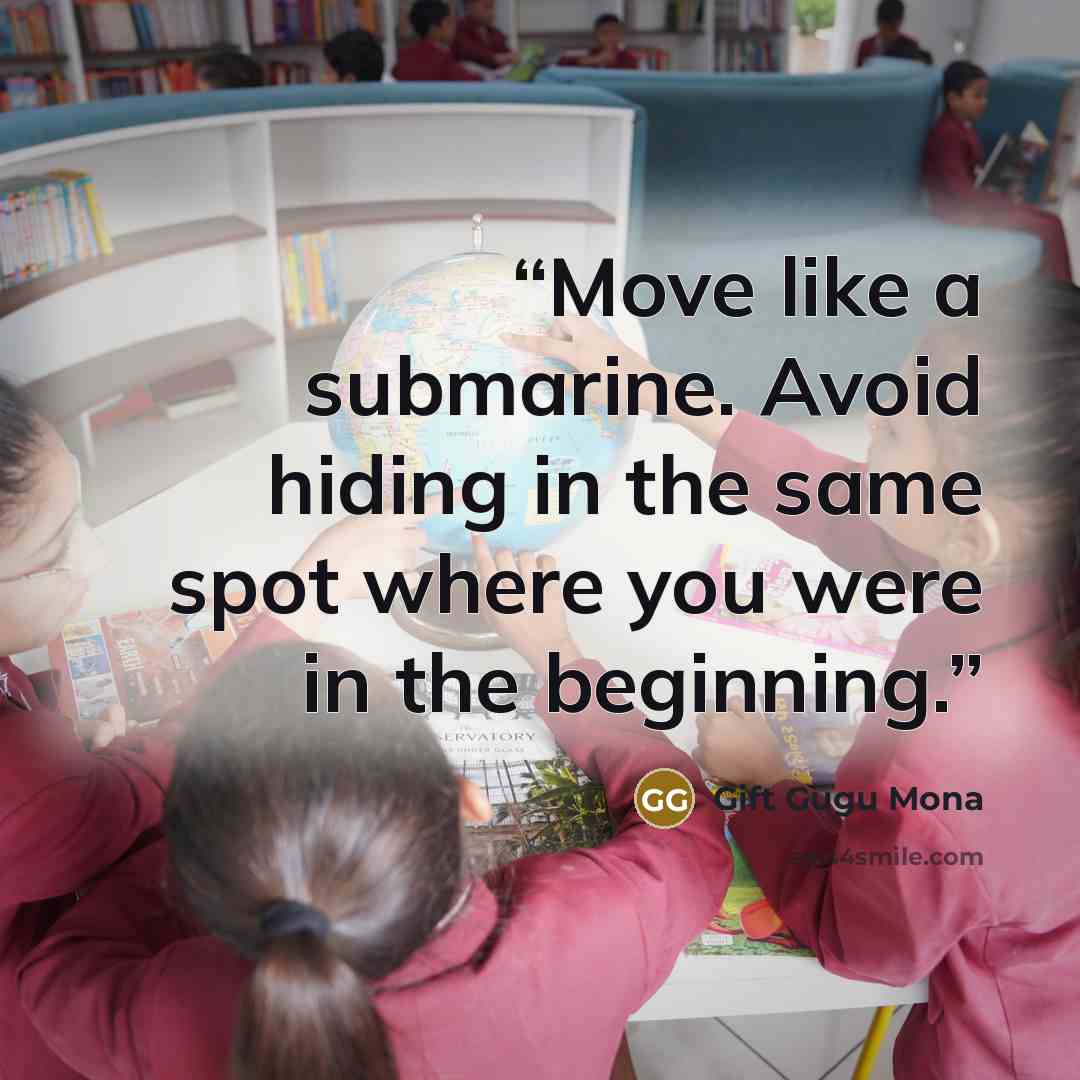 “Move like a submarine. Avoid hiding in the same spot where you were in the beginning.” quote by Gift Gugu Mona