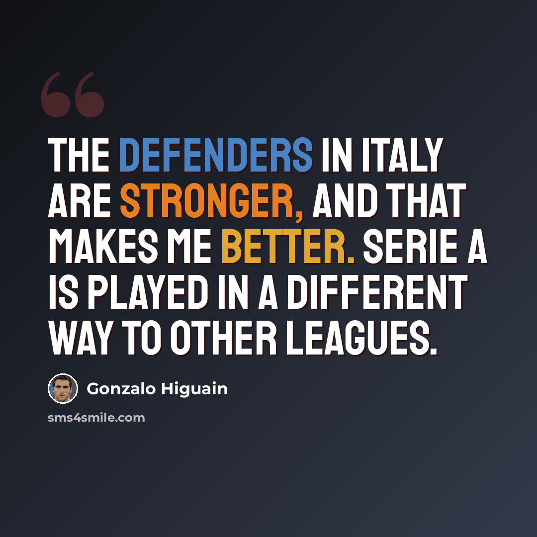 “The defenders in Italy are stronger, and that makes me better. Serie A is played in a different way to other leagues.” quote by Gonzalo Higuain