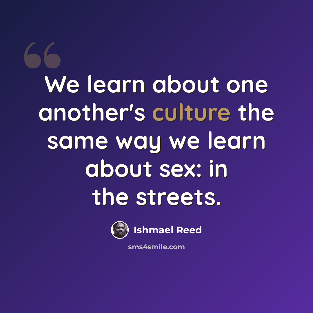 “We learn about one another's culture the same way we learn about sex: in the streets.” quote by Ishmael Reed