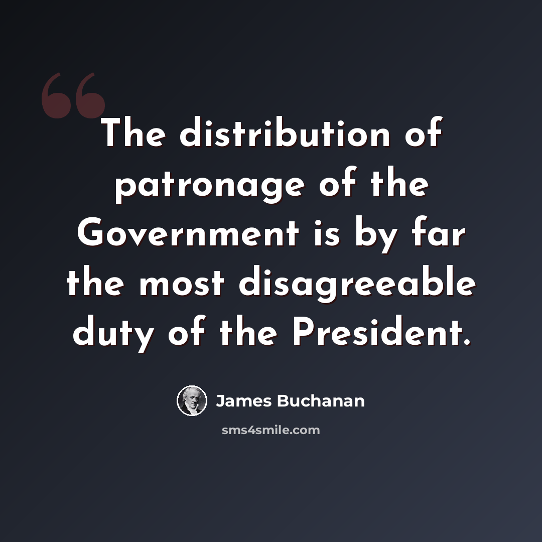 “The distribution of patronage of the Government is by far the most disagreeable duty of the President.” quote by James Buchanan