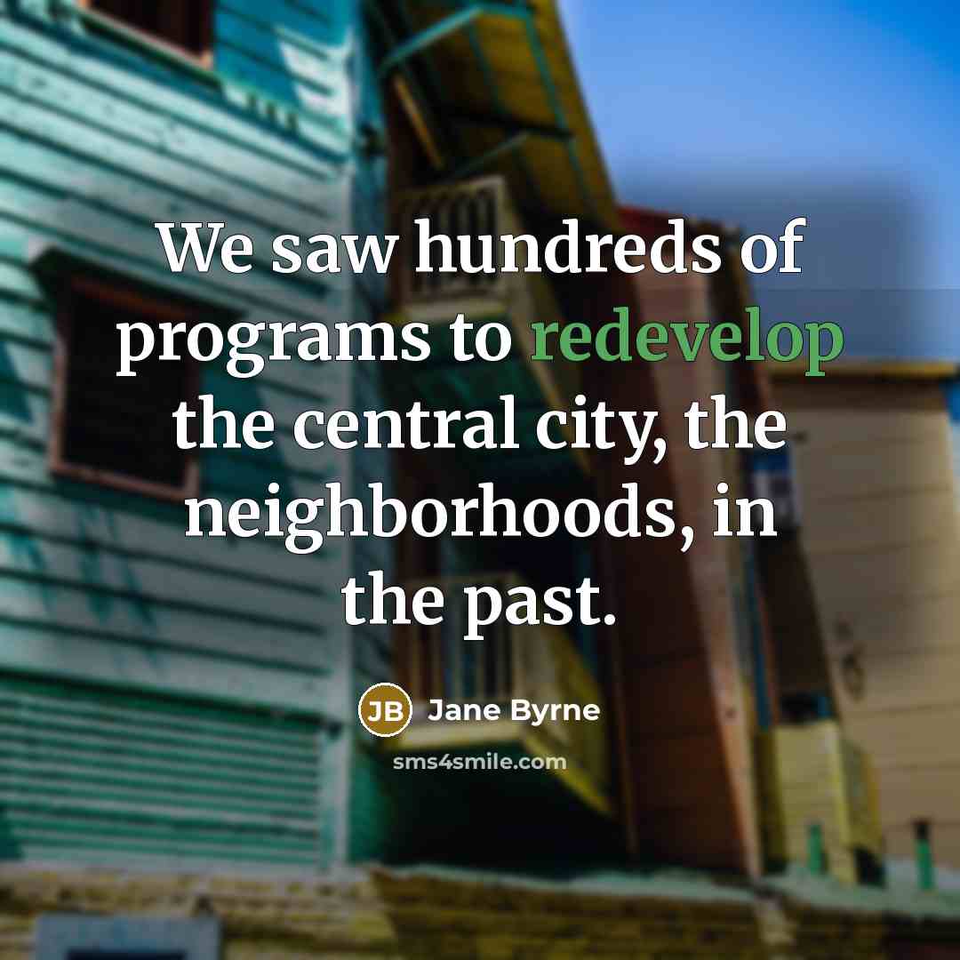 “We saw hundreds of programs to redevelop the central city, the neighborhoods, in the past.” quote by Jane Byrne