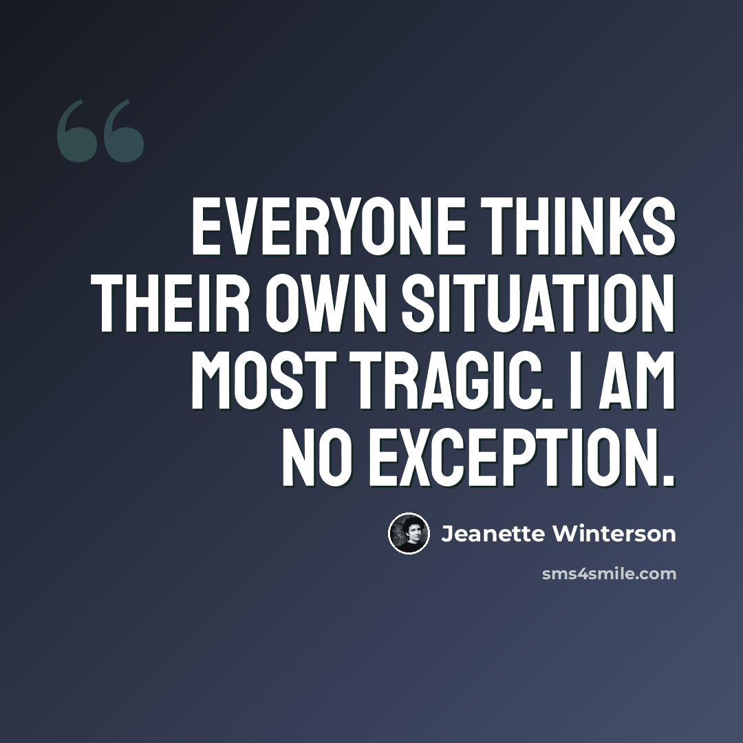 “Everyone thinks their own situation most tragic. I am no exception.” quote by Jeanette Winterson