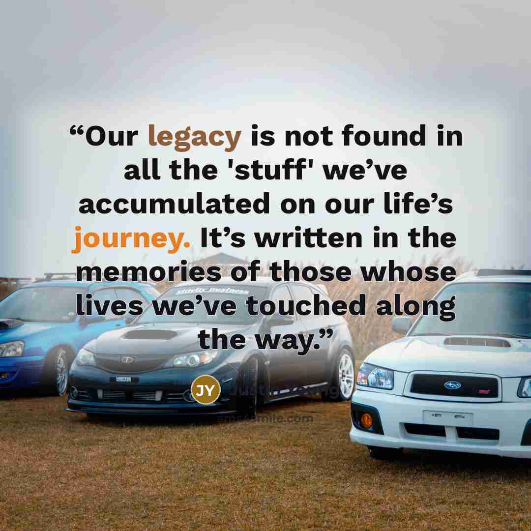“Our legacy is not found in all the 'stuff' we’ve accumulated on our life’s journey. It’s written in the memories of those whose lives we’ve touched along the way.” quote by Justin Young