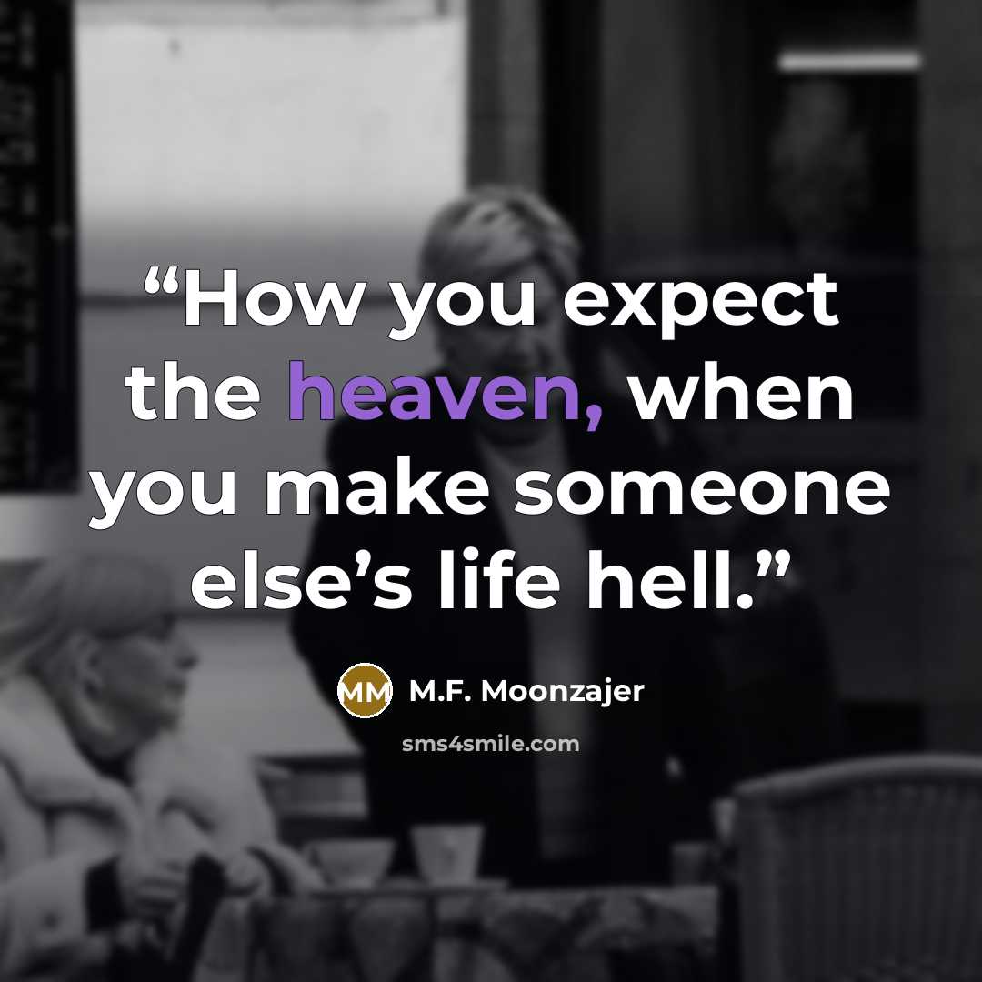 “How you expect the heaven, when you make someone else’s life hell.” quote by M.F. Moonzajer