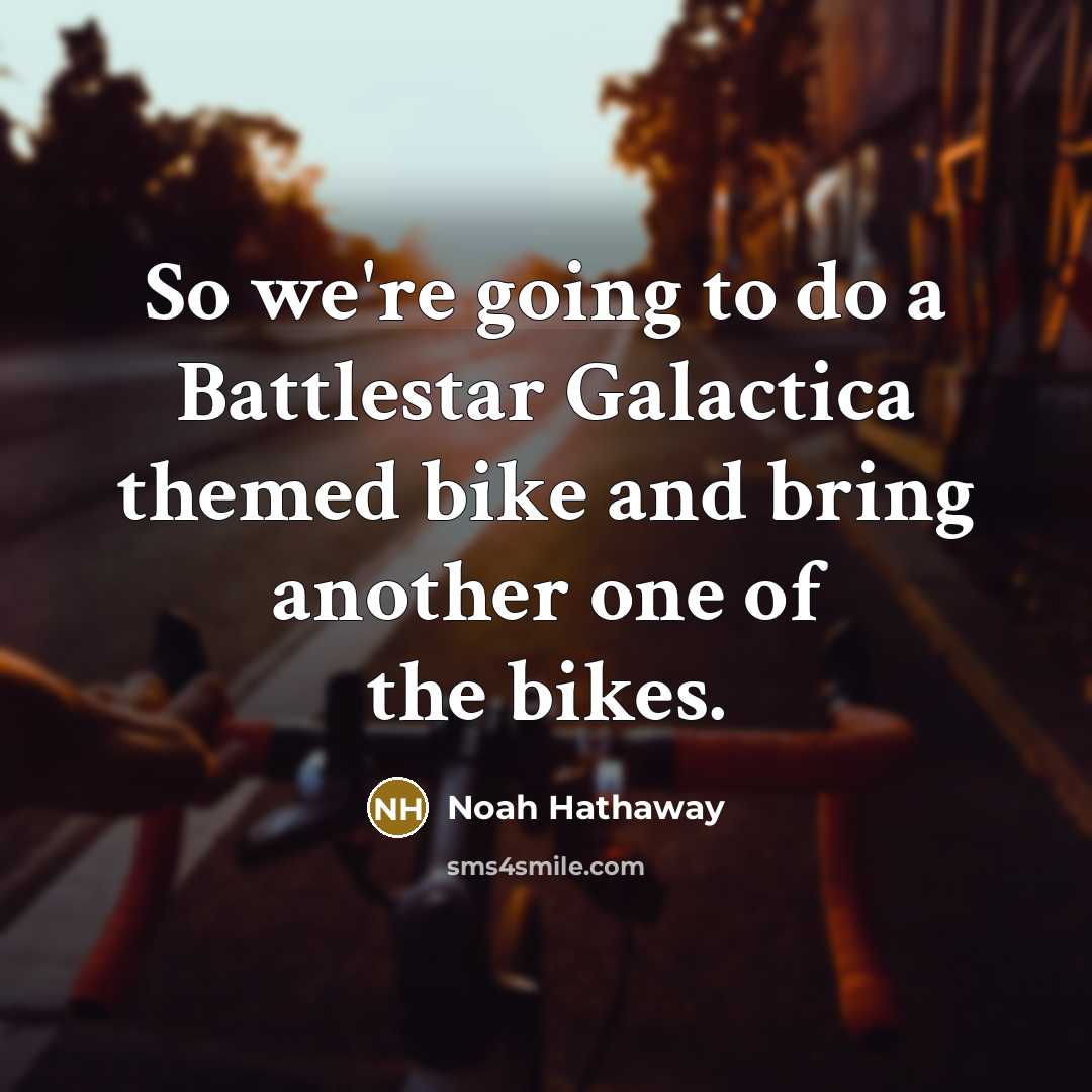 “So we're going to do a Battlestar Galactica themed bike and bring another one of the bikes.” quote by Noah Hathaway