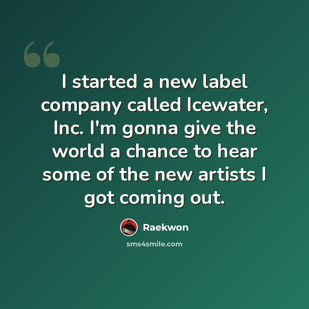 “I started a new label company called Icewater, Inc. I'm gonna give the world a chance to hear some of the new artists I got coming out.” quote by Raekwon