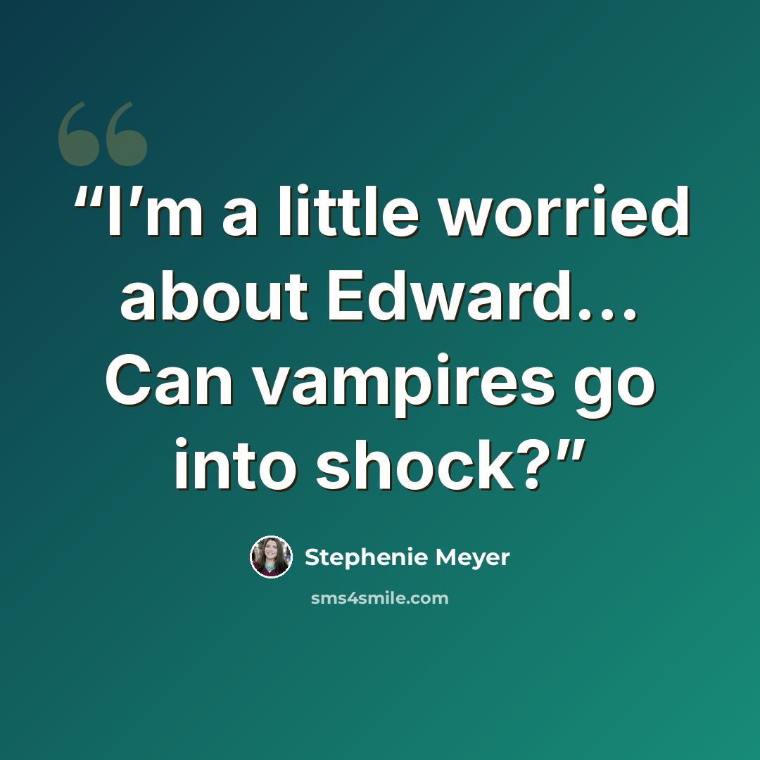 “I’m a little worried about Edward… Can vampires go into shock?” quote by Stephenie Meyer
