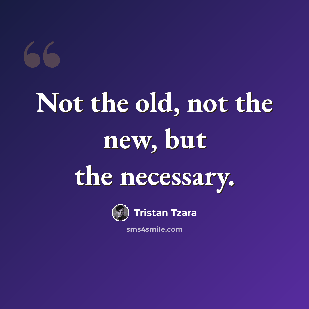 “Not the old, not the new, but the necessary.” quote by Tristan Tzara