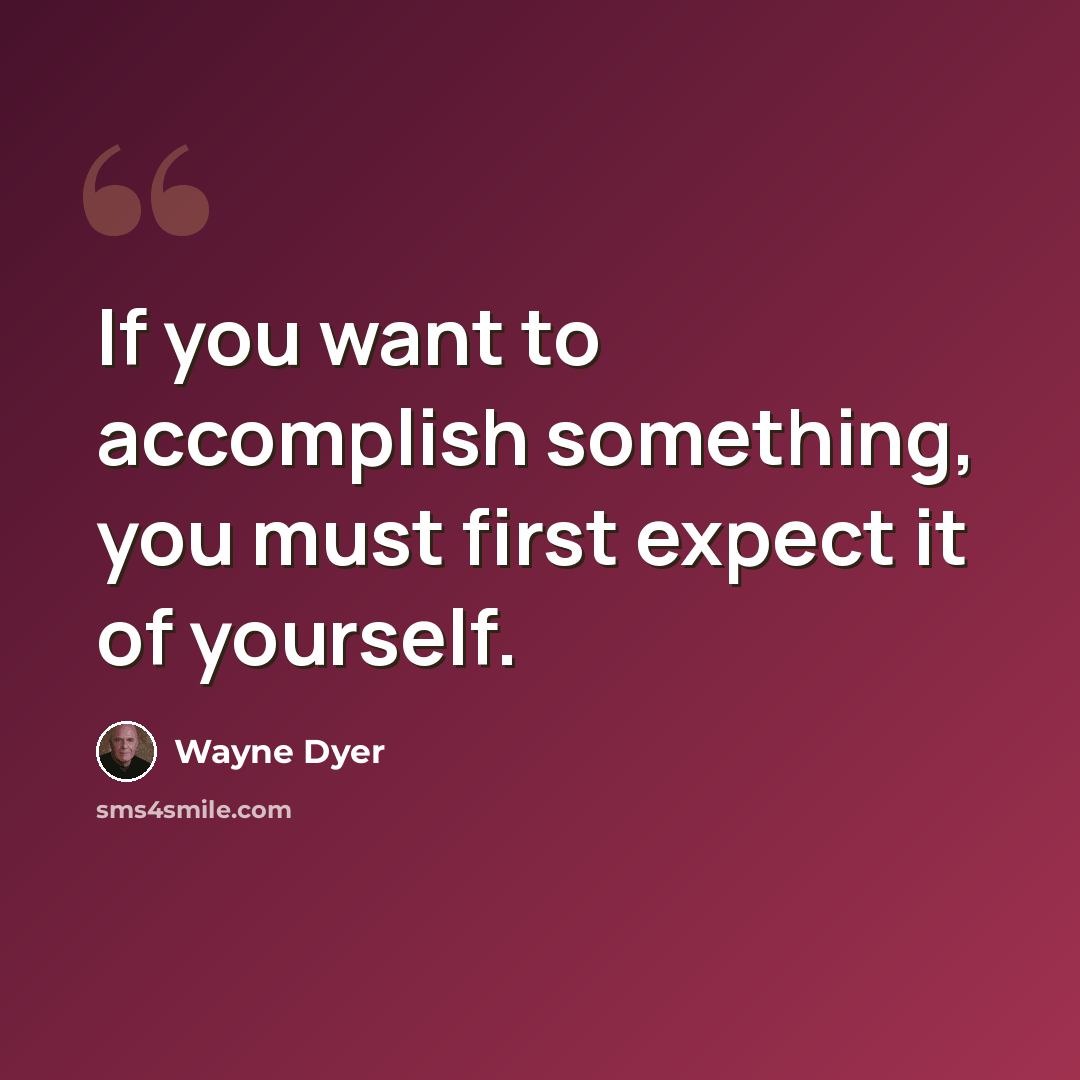 “If you want to accomplish something, you must first expect it of yourself.” quote by Wayne Dyer