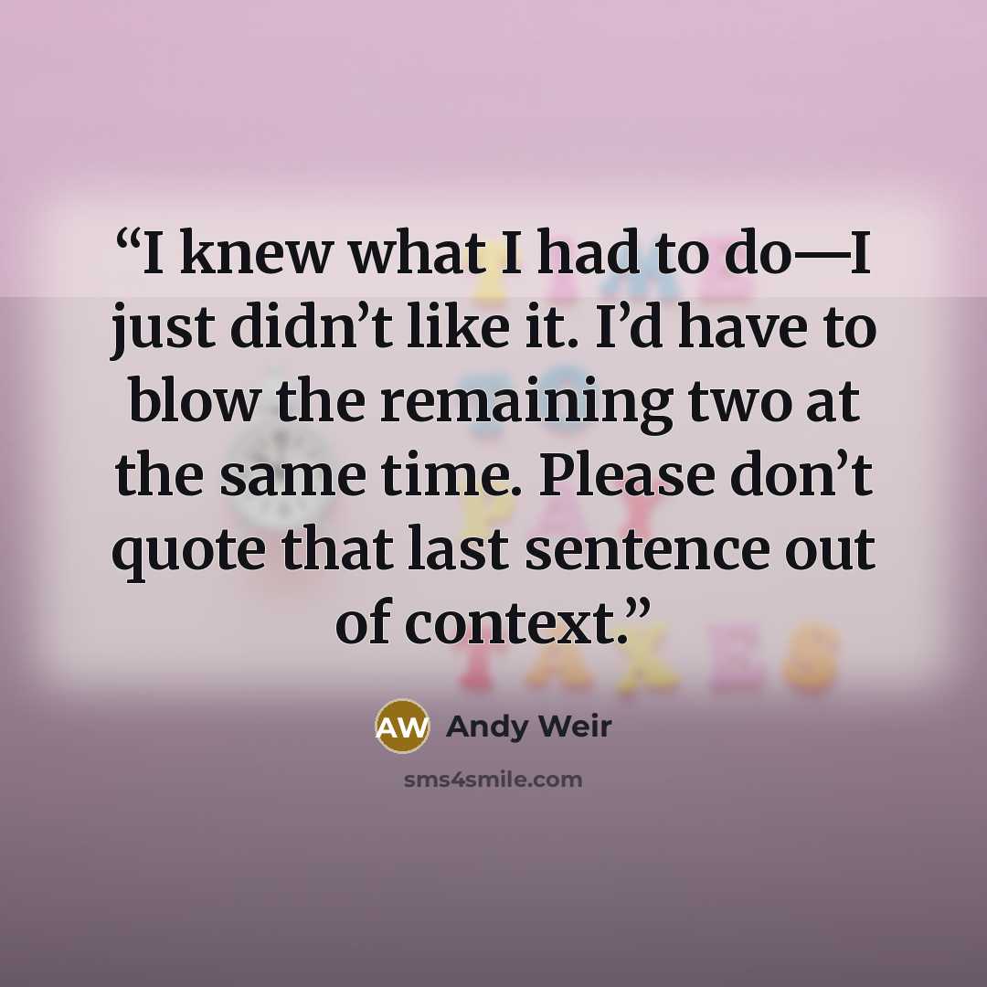 “I knew what I had to do—I just didn’t like it. I’d have to blow the remaining two at the same time. Please don’t quote that last sentence out of context.” quote by Andy Weir
