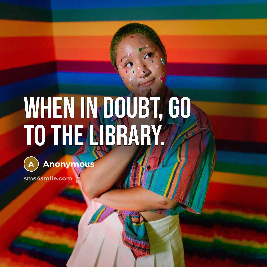 “When in doubt, go to the library.” quote by Anonymous