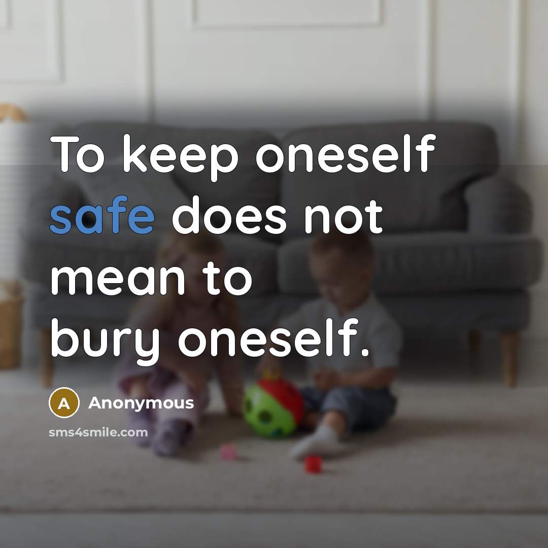 “To keep oneself safe does not mean to bury oneself.” quote by Anonymous