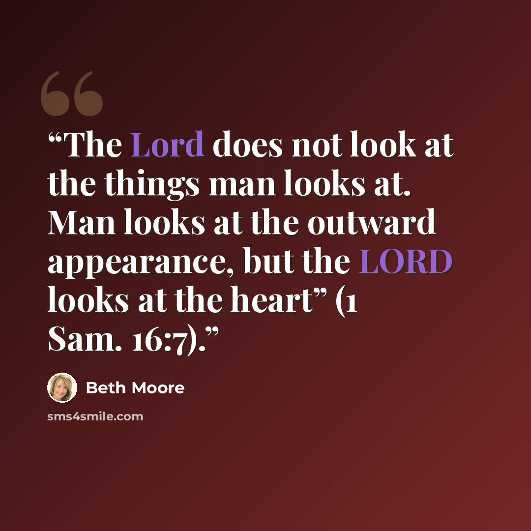 “The Lord does not look at the things man looks at. Man looks at the outward appearance, but the LORD looks at the heart” (1 Sam. 16:7).” quote by Beth Moore