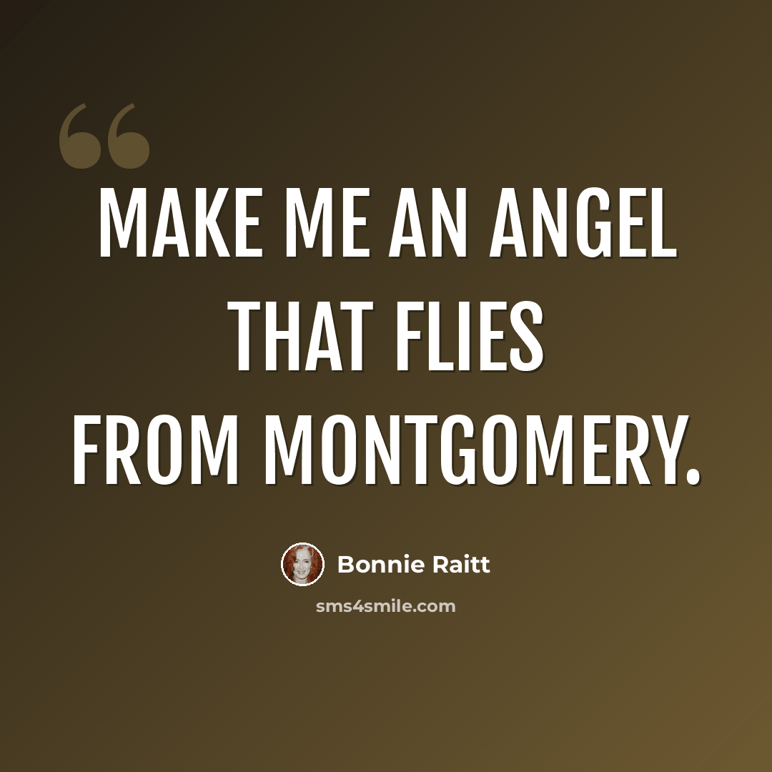 “Make me an angel that flies from montgomery.” quote by Bonnie Raitt