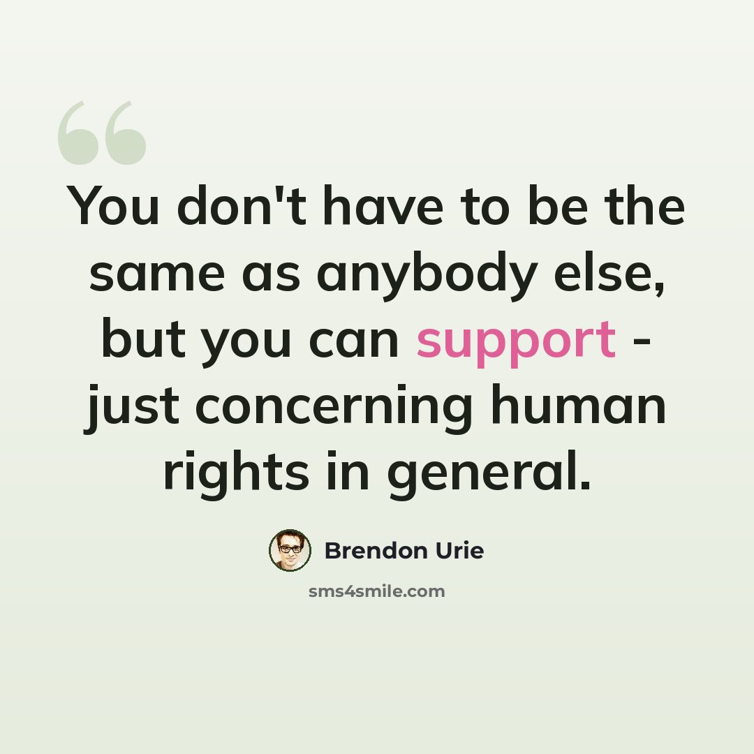 “You don't have to be the same as anybody else, but you can support - just concerning human rights in general.” quote by Brendon Urie