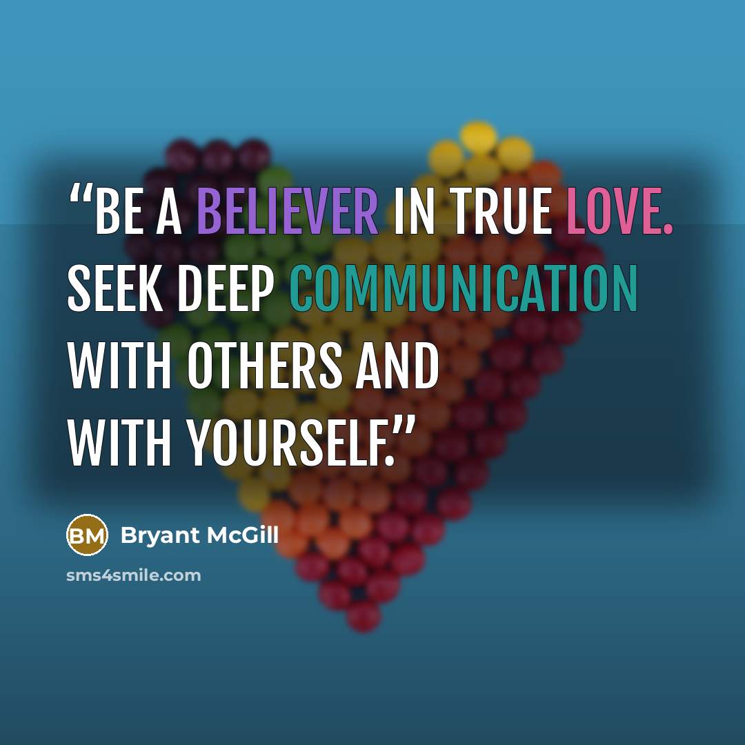 “Be a believer in true love. Seek deep communication with others and with yourself.” quote by Bryant McGill