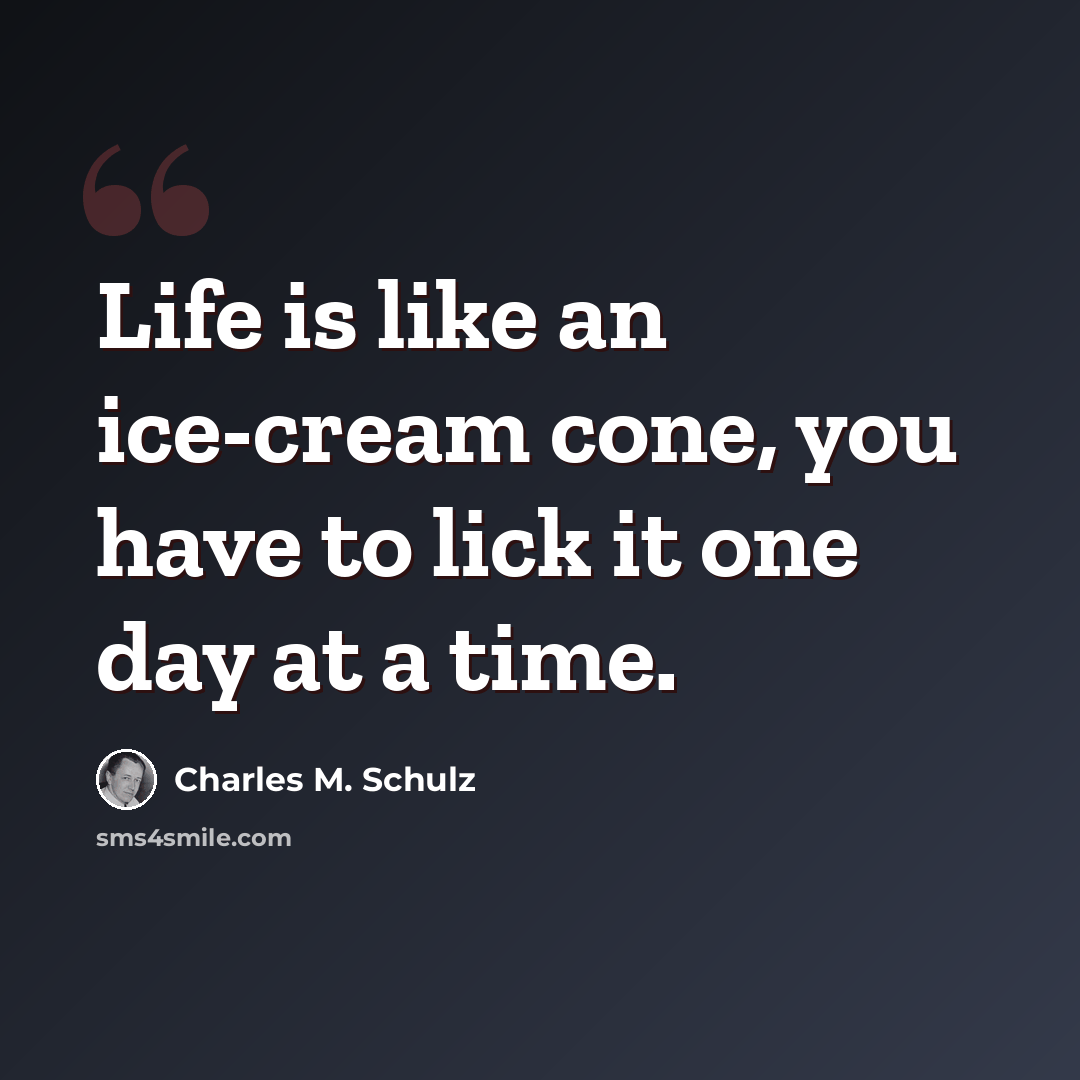 “Life is like an ice-cream cone, you have to lick it one day at a time.” quote by Charles M. Schulz