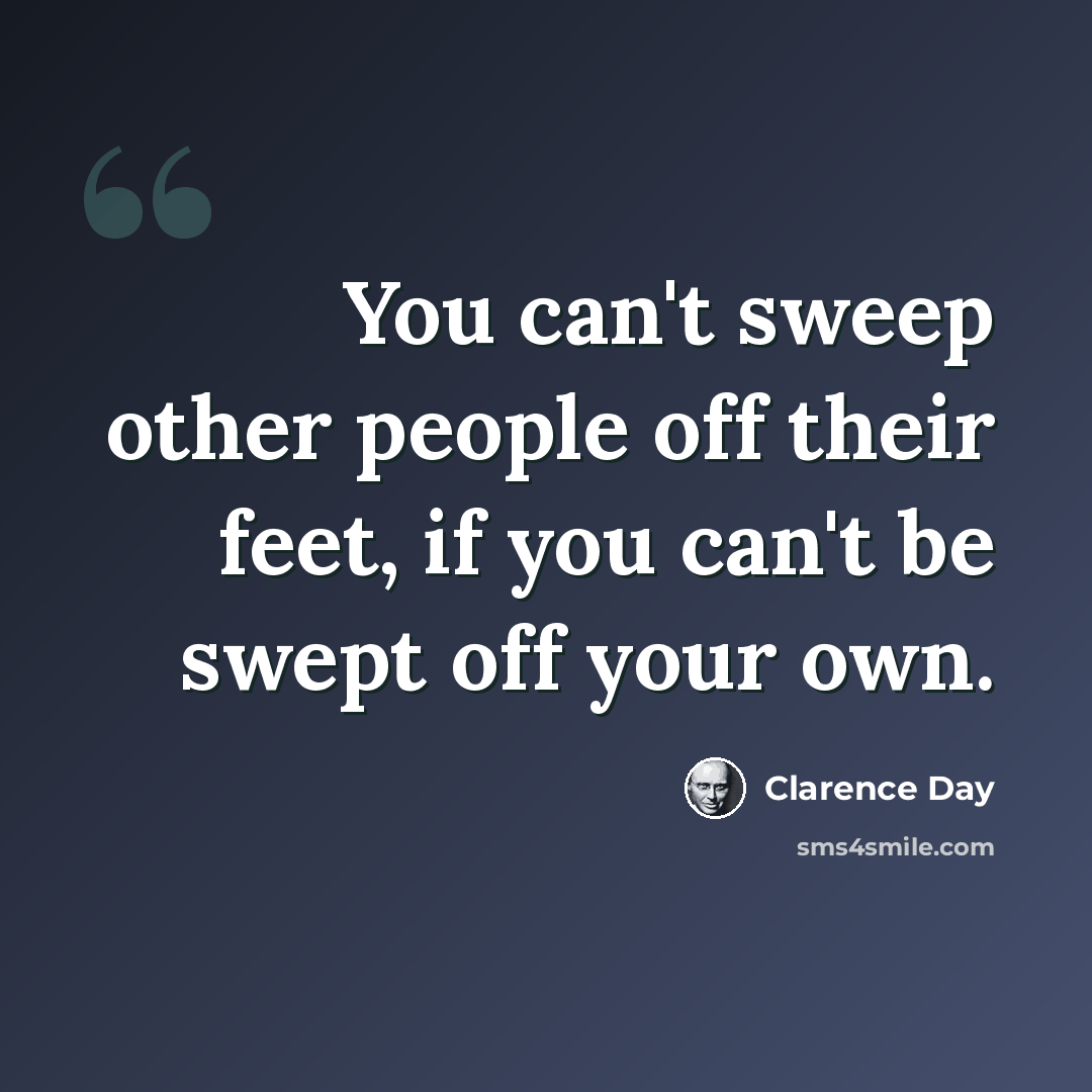 “You can't sweep other people off their feet, if you can't be swept off your own.” quote by Clarence Day