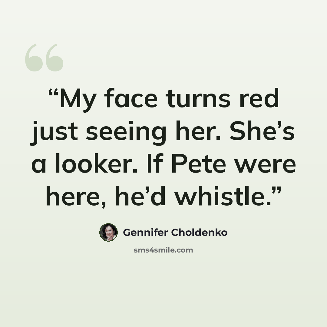 “My face turns red just seeing her. She’s a looker. If Pete were here, he’d whistle.” quote by Gennifer Choldenko