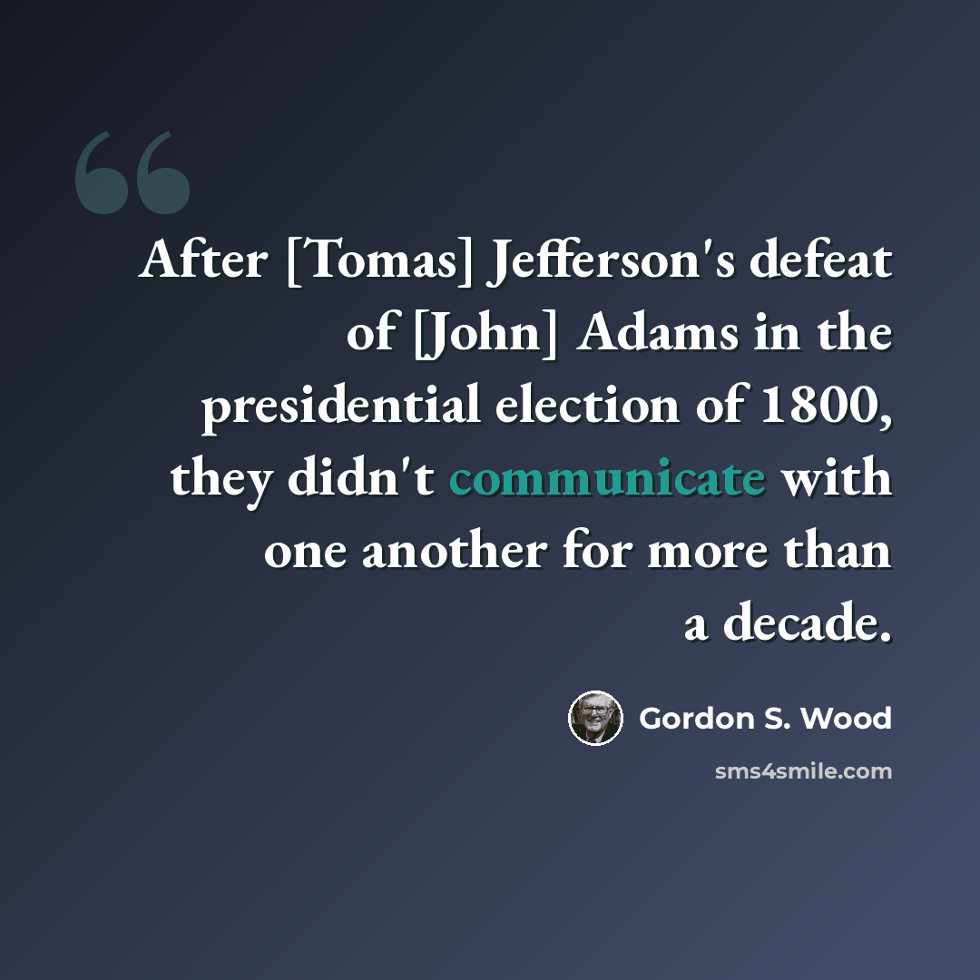 “After [Tomas] Jefferson's defeat of [John] Adams in the presidential election of 1800, they didn't communicate with one another for more than a decade.” quote by Gordon S. Wood