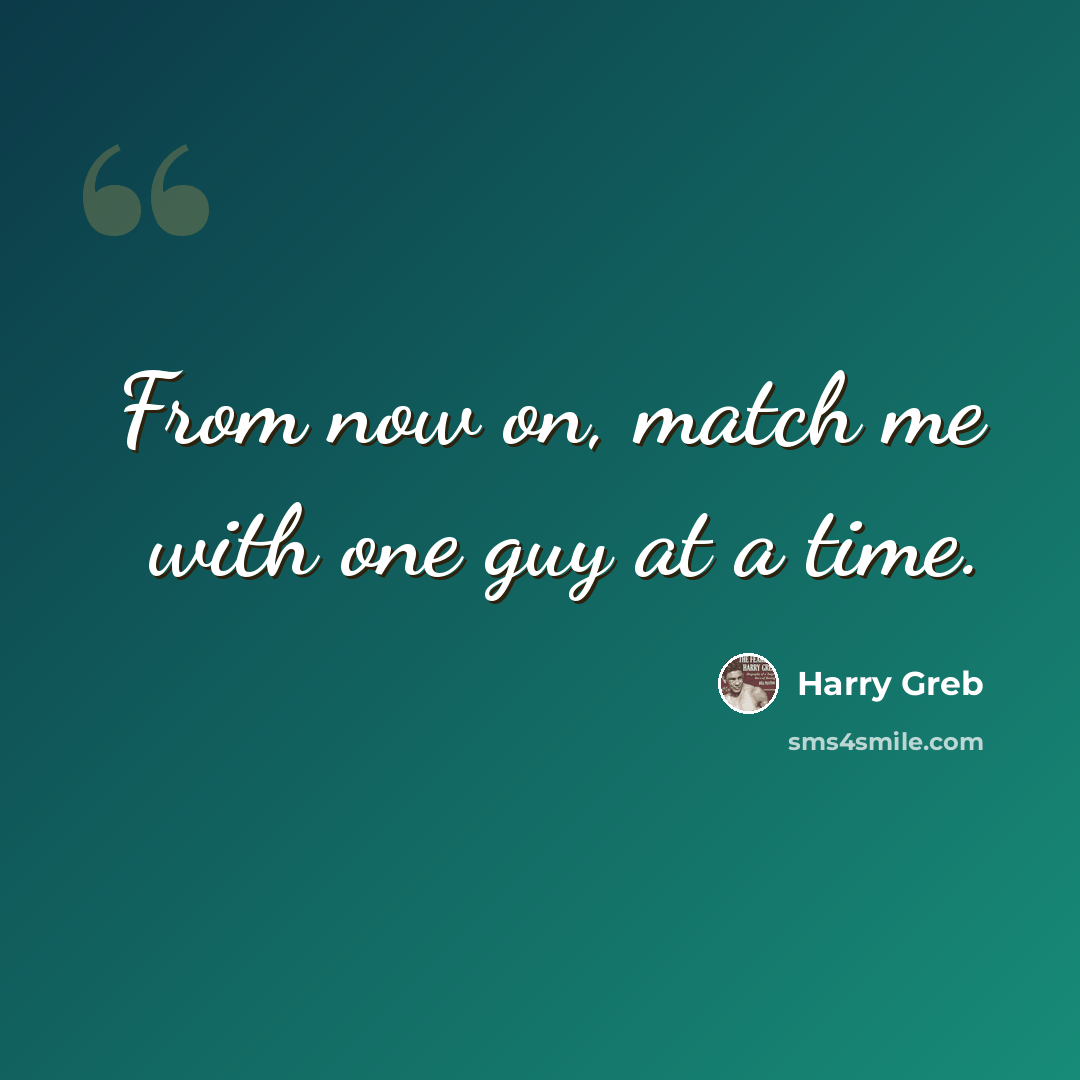 “From now on, match me with one guy at a time.” quote by Harry Greb