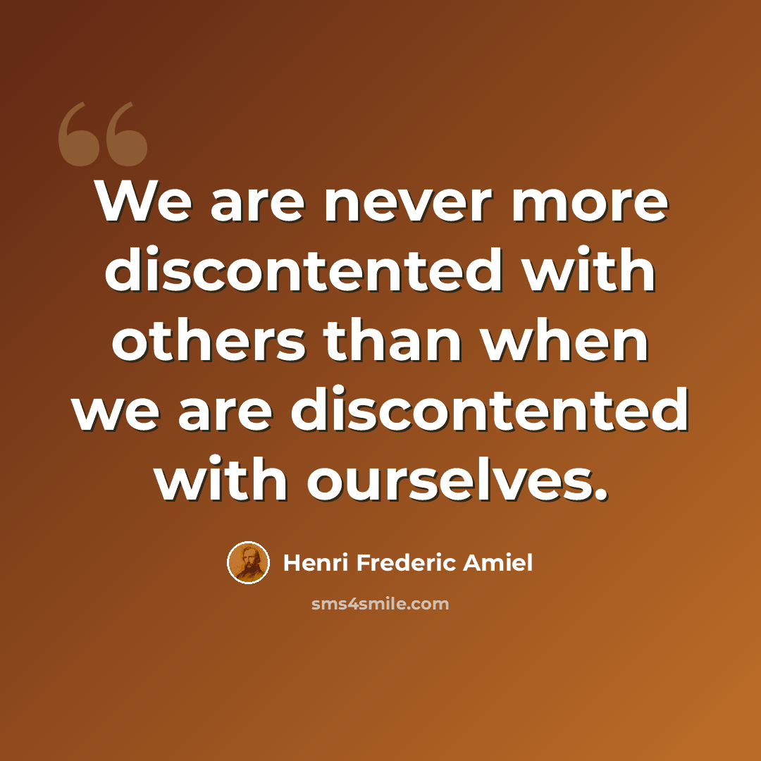 “We are never more discontented with others than when we are discontented with ourselves.” quote by Henri Frederic Amiel