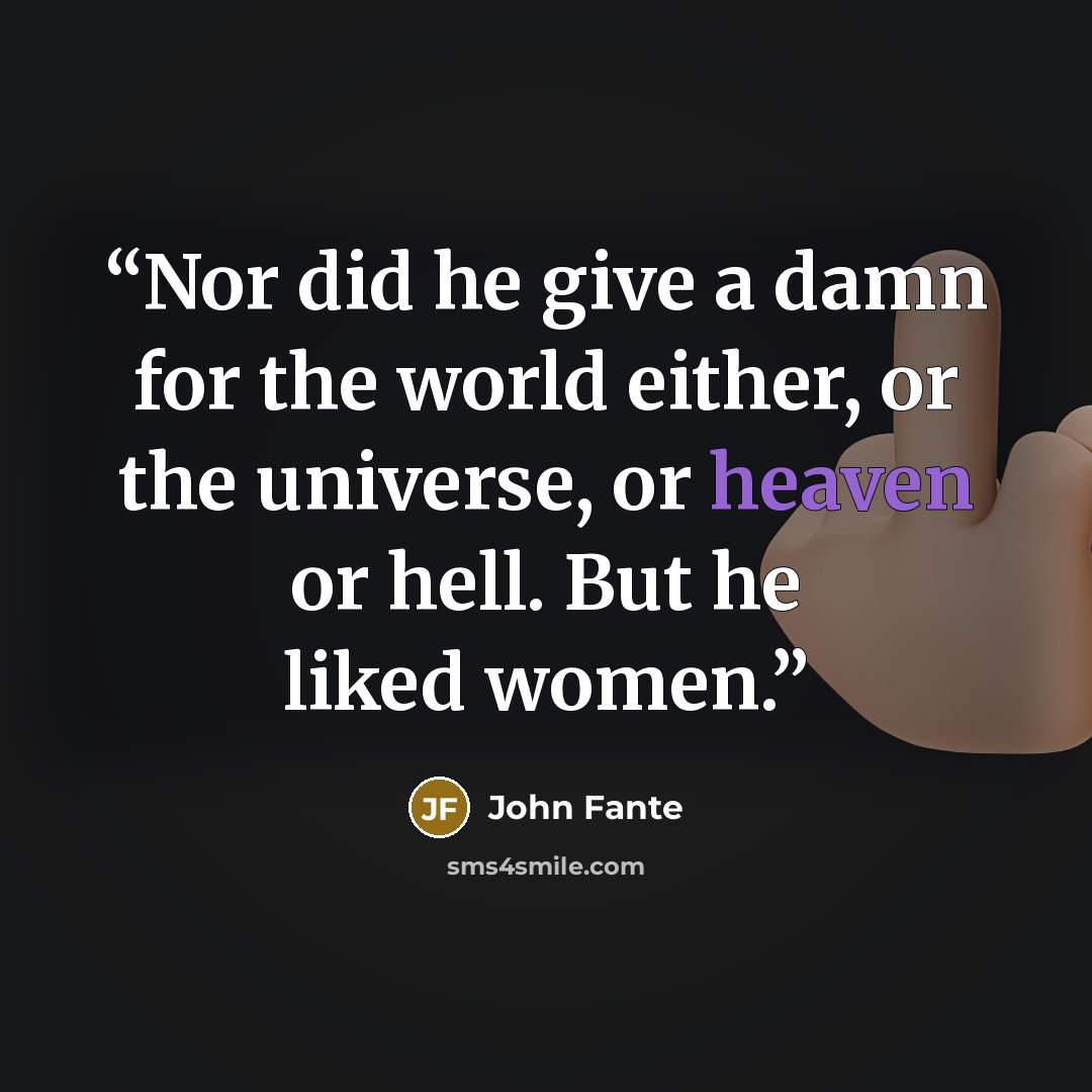 “Nor did he give a damn for the world either, or the universe, or heaven or hell. But he liked women.” quote by John Fante
