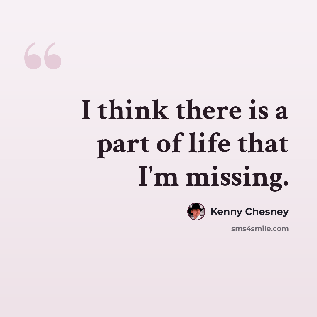 “I think there is a part of life that I'm missing.” quote by Kenny Chesney