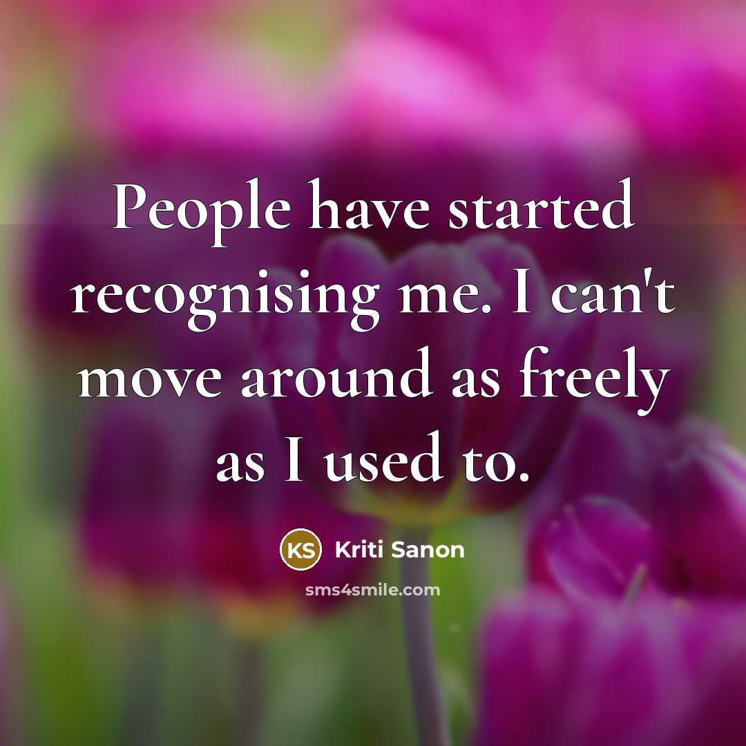 “People have started recognising me. I can't move around as freely as I used to.” quote by Kriti Sanon
