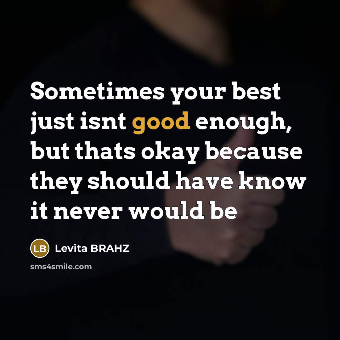 “Sometimes your best just isnt good enough, but thats okay because they should have know it never would be” quote by Levita BRAHZ