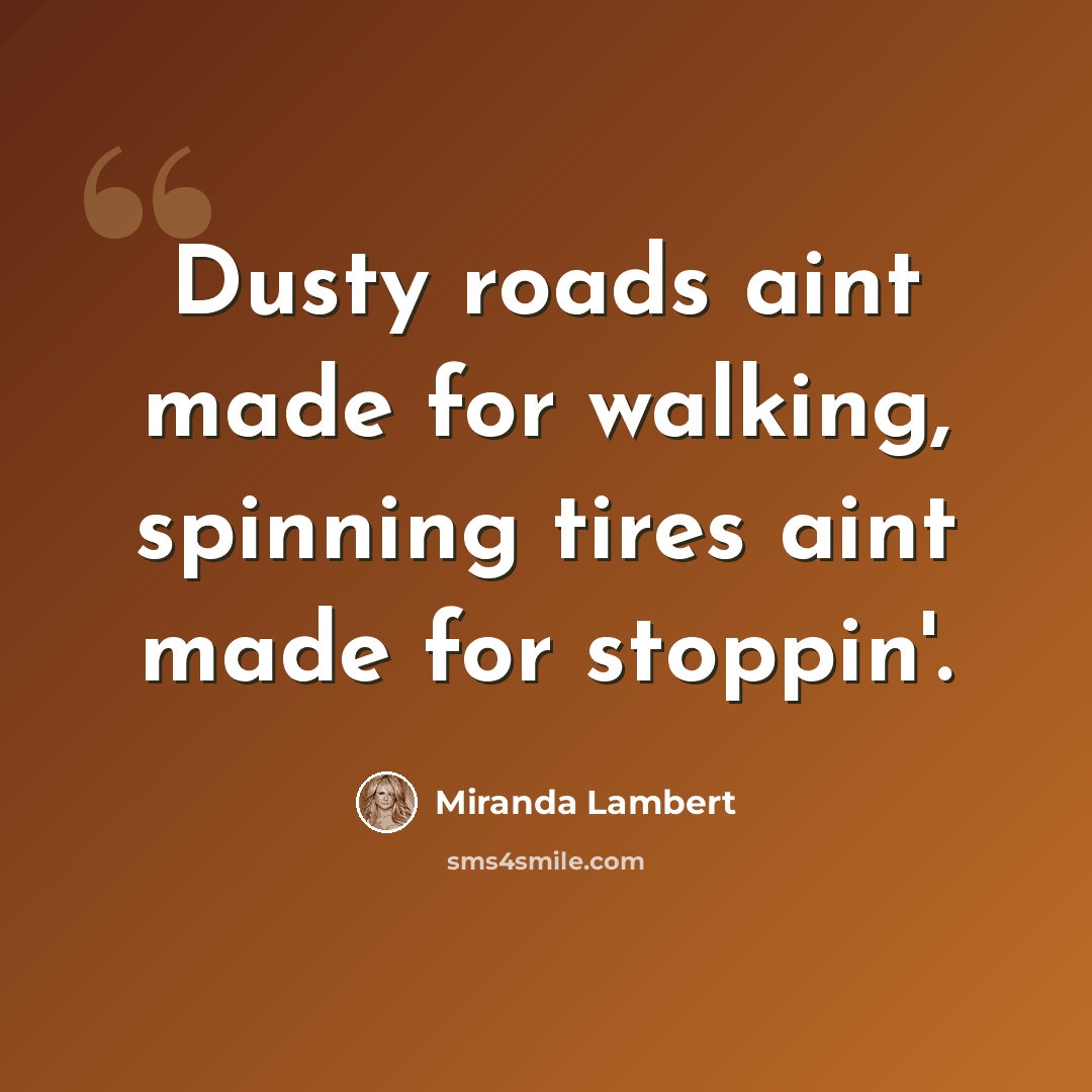 “Dusty roads aint made for walking, spinning tires aint made for stoppin'.” quote by Miranda Lambert