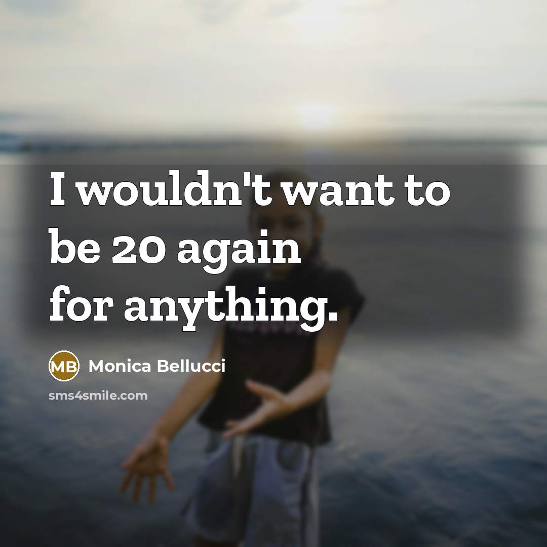 “I wouldn't want to be 20 again for anything.” quote by Monica Bellucci